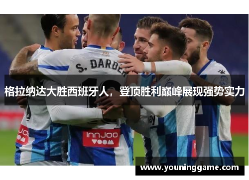 格拉纳达大胜西班牙人,登顶胜利巅峰展现强势实力 格拉纳达大胜西班牙人,登顶胜利巅峰展现强势实力