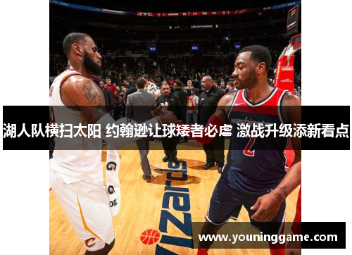 湖人队横扫太阳 约翰逊让球矮者必虐 激战升级添新看点 湖人队横扫太阳 约翰逊让球矮者必虐 激战升级添新看点