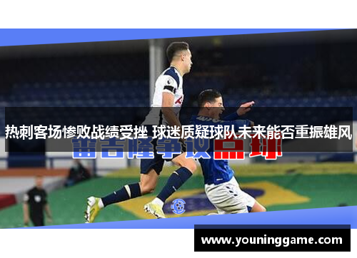 热刺客场惨败战绩受挫 球迷质疑球队未来能否重振雄风