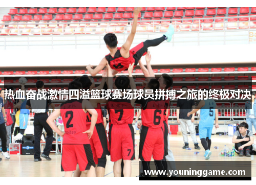 热血奋战激情四溢篮球赛场球员拼搏之旅的终极对决 热血奋战激情四溢篮球赛场球员拼搏之旅的终极对决