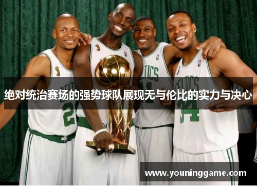 绝对统治赛场的强势球队展现无与伦比的实力与决心 绝对统治赛场的强势球队展现无与伦比的实力与决心