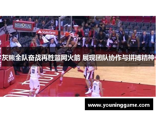灰熊全队奋战再胜篮网火箭 展现团队协作与拼搏精神 灰熊全队奋战再胜篮网火箭 展现团队协作与拼搏精神