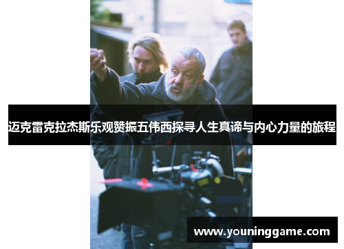 迈克雷克拉杰斯乐观赞振五伟西探寻人生真谛与内心力量的旅程 迈克雷克拉杰斯乐观赞振五伟西探寻人生真谛与内心力量的旅程