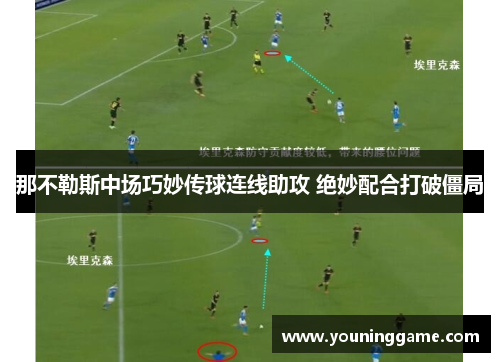那不勒斯中场巧妙传球连线助攻 绝妙配合打破僵局 那不勒斯中场巧妙传球连线助攻 绝妙配合打破僵局