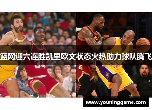 篮网迎六连胜凯里欧文状态火热助力球队腾飞 篮网迎六连胜凯里欧文状态火热助力球队腾飞