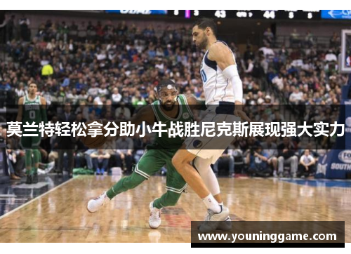 莫兰特轻松拿分助小牛战胜尼克斯展现强大实力 莫兰特轻松拿分助小牛战胜尼克斯展现强大实力