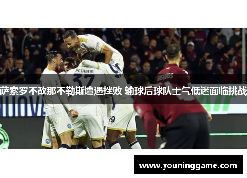 萨索罗不敌那不勒斯遭遇挫败 输球后球队士气低迷面临挑战 萨索罗不敌那不勒斯遭遇挫败 输球后球队士气低迷面临挑战