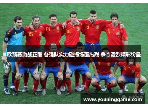 欧预赛激战正酣 各强队实力碰撞场面热烈 争夺激烈精彩纷呈 欧预赛激战正酣 各强队实力碰撞场面热烈 争夺激烈精彩纷呈